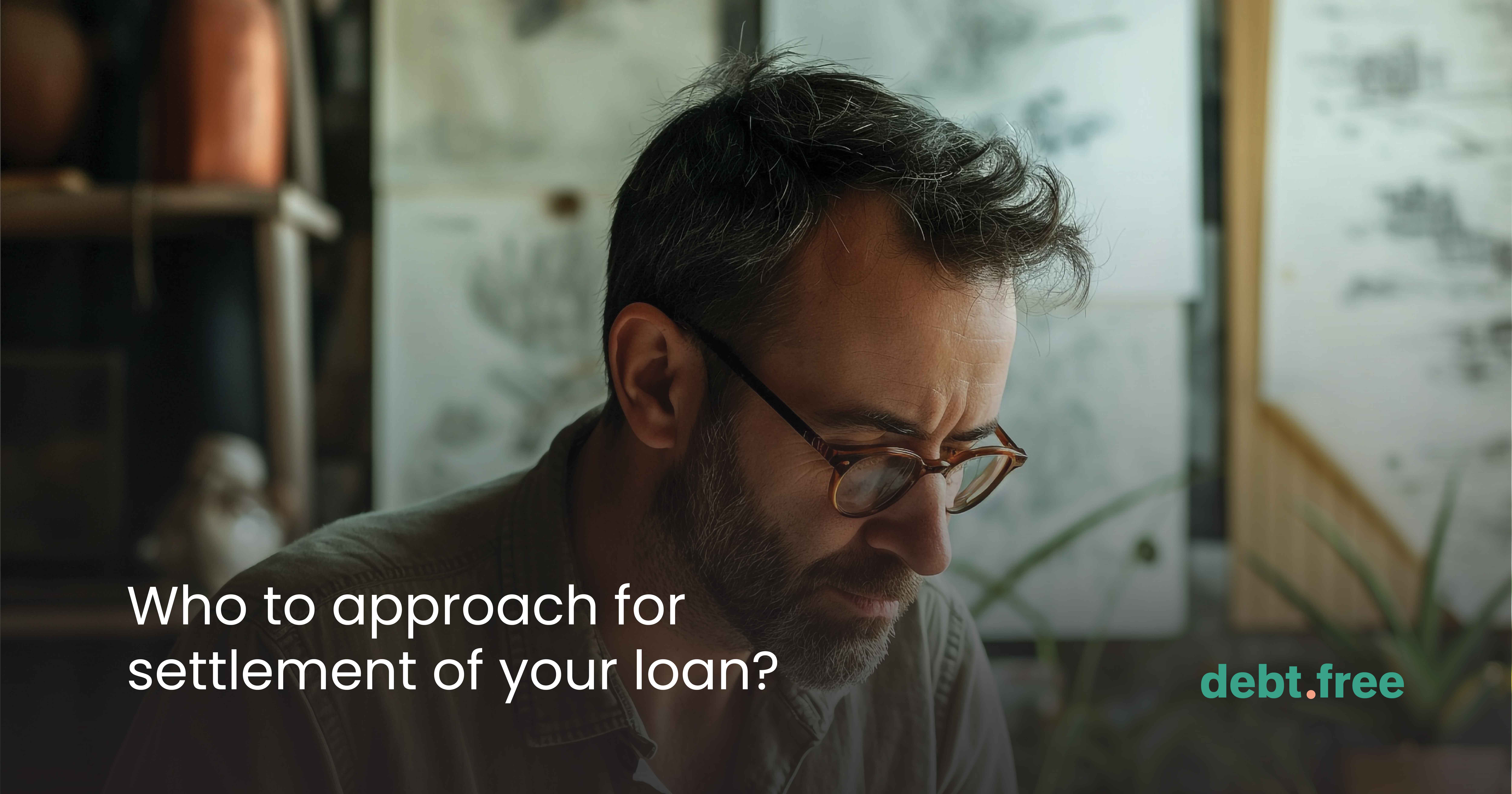 Who to approach for settlement of your loan?